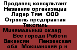 Продавец-консультант › Название организации ­ Лидер Тим, ООО › Отрасль предприятия ­ Текстиль › Минимальный оклад ­ 7 000 - Все города Работа » Вакансии   . Пензенская обл.,Мокшанский р-н